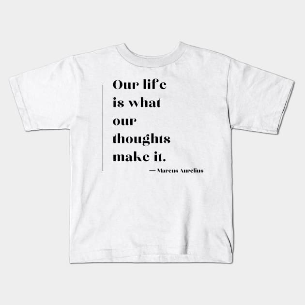 "Our life is what our thoughts make it." - Marcus Aurelius Kids T-Shirt by ReflectionEternal